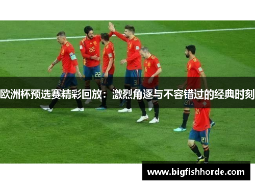 欧洲杯预选赛精彩回放：激烈角逐与不容错过的经典时刻