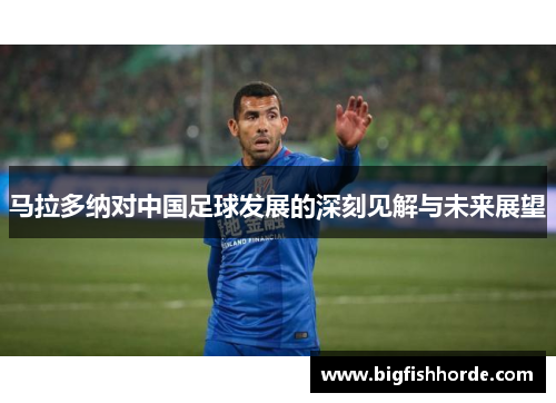 马拉多纳对中国足球发展的深刻见解与未来展望