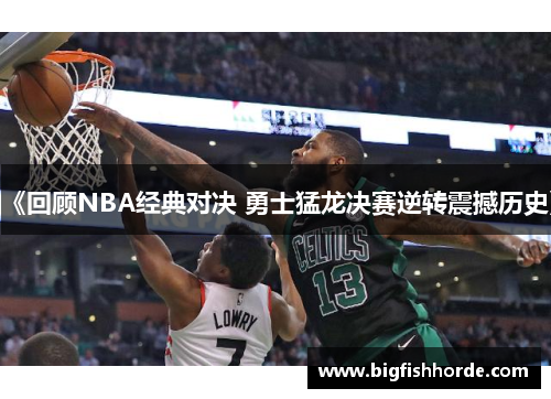 《回顾NBA经典对决 勇士猛龙决赛逆转震撼历史》