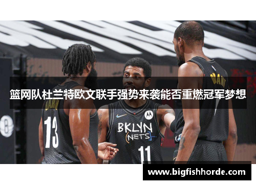 篮网队杜兰特欧文联手强势来袭能否重燃冠军梦想