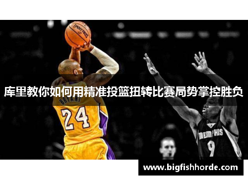 库里教你如何用精准投篮扭转比赛局势掌控胜负