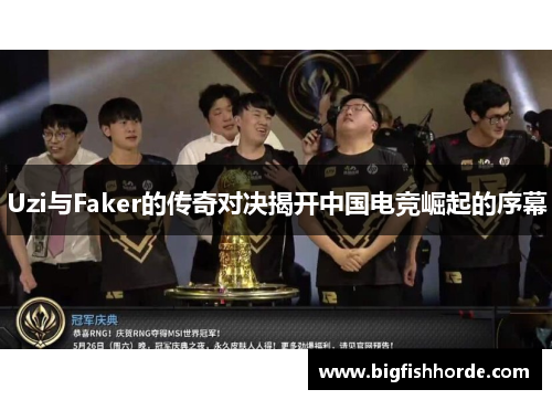 Uzi与Faker的传奇对决揭开中国电竞崛起的序幕