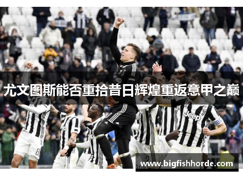 尤文图斯能否重拾昔日辉煌重返意甲之巅