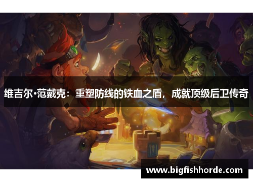 维吉尔·范戴克：重塑防线的铁血之盾，成就顶级后卫传奇