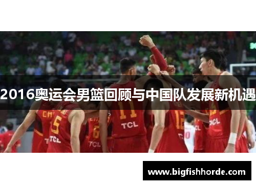 2016奥运会男篮回顾与中国队发展新机遇